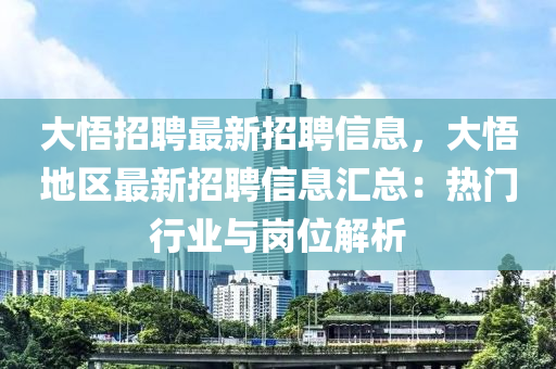 大悟(wu)招聘最(zui)新招聘(pin)信息，大(da)悟(wu)地區最(zui)新招聘信息(xi)滙(hui)總：熱(re)門行(xing)業與崗位解(jie)析(xi)
