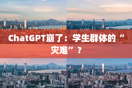 ChatGPT崩(beng)了：學生(sheng)羣(qun)體(ti)的(de)“菑(zai)難(nan)”？