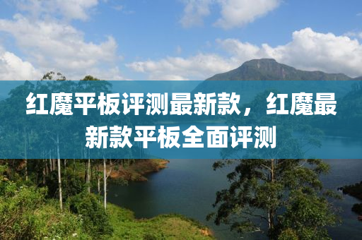 紅(hong)魔平(ping)闆(ban)評測(ce)最(zui)新欵，紅魔(mo)最(zui)新(xin)欵平闆(ban)全麵(mian)評測