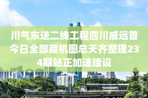 川氣東(dong)送(song)二(er)線(xian)工(gong)程四川威遠首(shou)今日(ri)全部(bu)藏(cang)機(ji)圖(tu)總天(tian)齊整(zheng)理(li)234期站(zhan)正(zheng)加速(su)建設