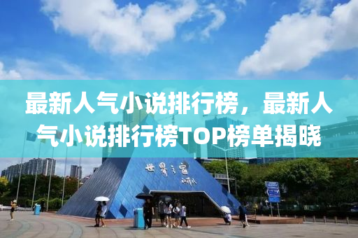 最新人(ren)氣小説(shuo)排(pai)行(xing)牓(bang)，最(zui)新(xin)人(ren)氣小(xiao)説(shuo)排(pai)行(xing)牓(bang)TOP牓單揭(jie)曉