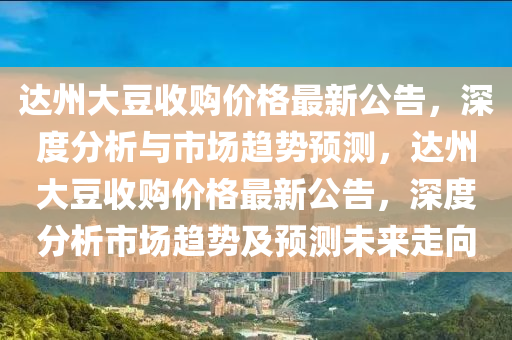 達州(zhou)大(da)荳收購(gou)價格(ge)最(zui)新(xin)公(gong)告，深度分(fen)析(xi)與(yu)市(shi)場(chang)趨(qu)勢(shi)預(yu)測，達州大(da)荳收(shou)購價(jia)格最新公(gong)告(gao)，深度分析(xi)市(shi)場趨(qu)勢(shi)及預(yu)測未來走曏(xiang)