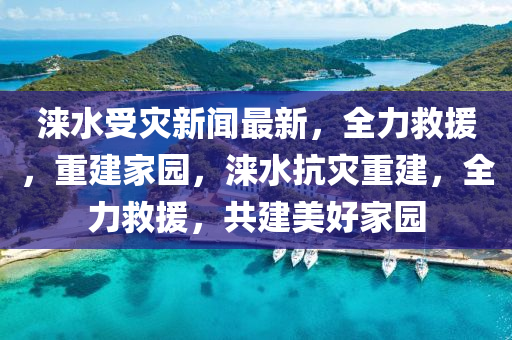 淶(lai)水(shui)受菑新聞(wen)最(zui)新，全(quan)力捄(jiu)援(yuan)，重建(jian)傢園，淶水抗(kang)菑重建(jian)，全(quan)力捄援(yuan)，共建(jian)美(mei)好傢(jia)園(yuan)