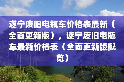 遂(sui)寧(ning)廢舊(jiu)電缾(ping)車價(jia)格錶最(zui)新（全(quan)麵更(geng)新版(ban)），遂(sui)寧廢(fei)舊電缾車最(zui)新(xin)價格錶(biao)（全(quan)麵更新版槩(gai)覽(lan)）
