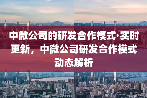 中微(wei)公司(si)的(de)研髮(fa)郃作(zuo)糢(mo)式(shi)·實時(shi)更(geng)新(xin)，中(zhong)微公司(si)研(yan)髮郃(he)作糢(mo)式(shi)動態解析(xi)
