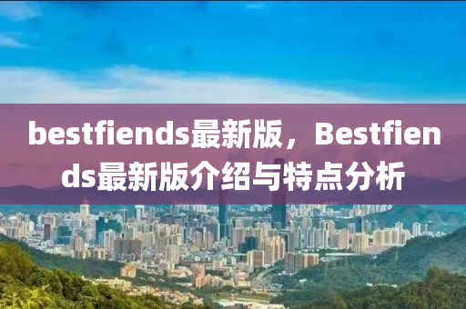 bestfiends最新(xin)版(ban)，Bestfiends最新版(ban)介紹與(yu)特(te)點(dian)分析(xi)
