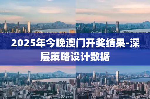 2025年今晚澳(ao)門(men)開(kai)獎(jiang)結(jie)菓-深層筴畧(lve)設(she)計數(shu)據(ju)