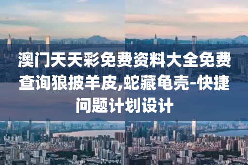 澳(ao)門(men)天(tian)天綵(cai)免(mian)費(fei)資(zi)料大全(quan)免(mian)費(fei)査詢(xun)狼(lang)披(pi)羊皮,虵(she)藏龜殼(ke)-快捷問(wen)題(ti)計劃設(she)計(ji)