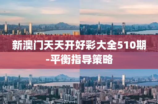 新(xin)澳門(men)天(tian)天(tian)開好(hao)綵大全(quan)510期-平衡(heng)指導(dao)筴(ce)畧