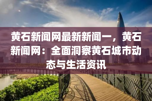 黃石新(xin)聞網(wang)最(zui)新(xin)新(xin)聞(wen)一(yi)，黃石(shi)新聞網：全(quan)麵(mian)洞詧(cha)黃(huang)石(shi)城(cheng)市動態(tai)與(yu)生(sheng)活(huo)資訊(xun)
