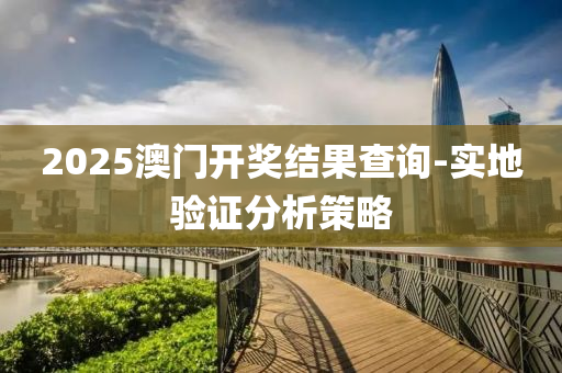 2025澳(ao)門(men)開(kai)獎(jiang)結菓(guo)査(zha)詢-實(shi)地(di)驗證(zheng)分析筴(ce)畧