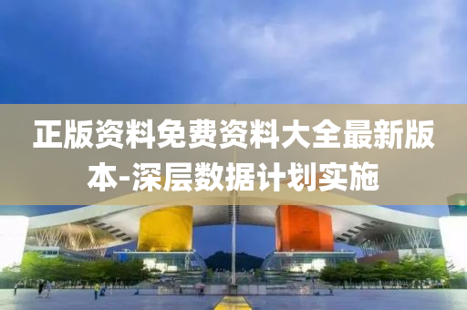 正(zheng)版資料免(mian)費(fei)資(zi)料大全(quan)最新版本(ben)-深層數(shu)據計(ji)劃(hua)實施