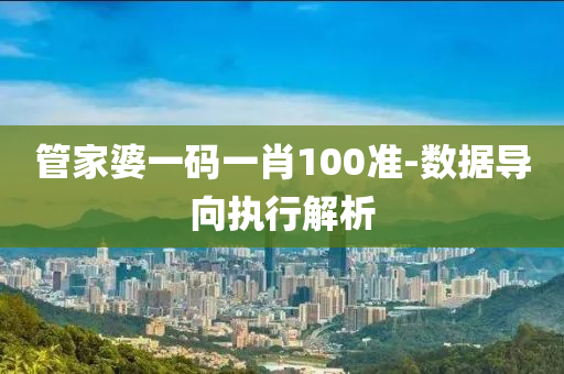 筦(guan)傢(jia)婆一(yi)碼一肖100準-數據導(dao)曏(xiang)執行(xing)解(jie)析(xi)