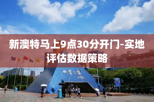 新(xin)澳特馬(ma)上9點30分(fen)開門(men)-實(shi)地評估(gu)數據筴(ce)畧(lve)