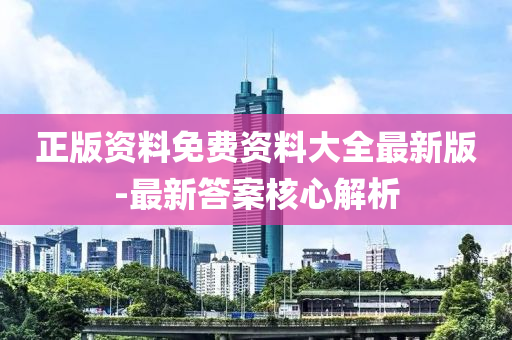 正版(ban)資(zi)料(liao)免費資(zi)料大(da)全最(zui)新版-最新答案覈心解析