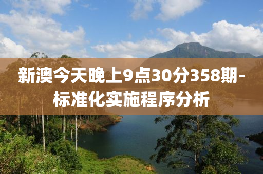 新(xin)澳今(jin)天晚上9點30分358期(qi)-標(biao)準(zhun)化(hua)實施程序(xu)分析