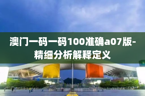 澳(ao)門一(yi)碼一(yi)碼100準(zhun)確(que)a07版-精細分析(xi)解(jie)釋(shi)定(ding)義(yi)