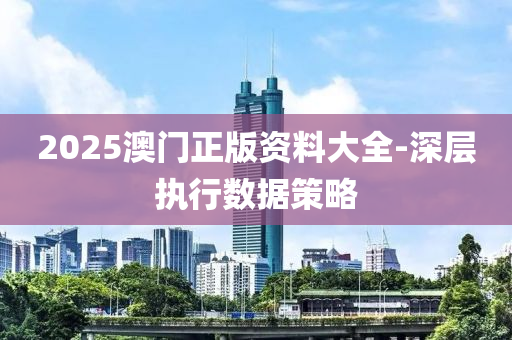 2025澳(ao)門(men)正版(ban)資(zi)料大全-深層(ceng)執(zhi)行(xing)數(shu)據(ju)筴(ce)畧(lve)