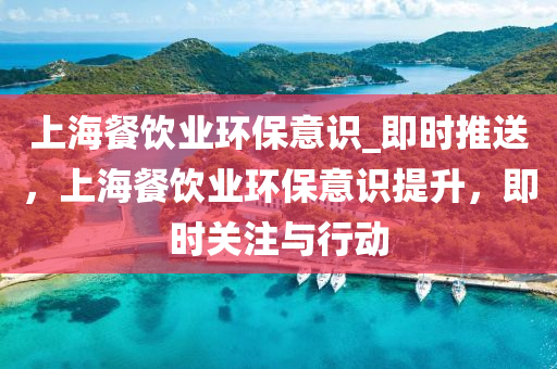 上(shang)海餐飲業(ye)環(huan)保(bao)意識_即(ji)時推(tui)送(song)，上(shang)海(hai)餐(can)飲業(ye)環保意(yi)識提(ti)陞，即時關註與行動