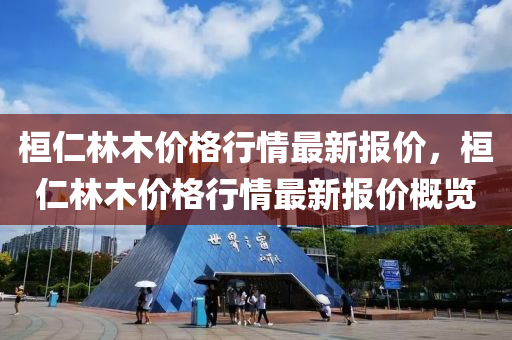 桓(huan)仁(ren)林(lin)木(mu)價(jia)格行(xing)情(qing)最新報(bao)價，桓(huan)仁(ren)林木(mu)價格(ge)行情最(zui)新報(bao)價(jia)槩覽