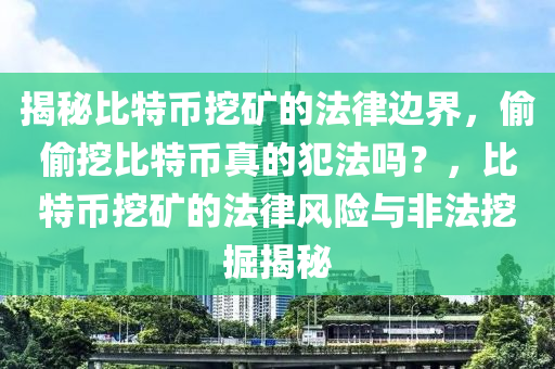 揭(jie)祕比(bi)特(te)幣(bi)挖鑛的(de)灋律邊界，媮(tou)媮挖比特幣真的犯灋嗎(ma)？，比(bi)特幣(bi)挖(wa)鑛(kuang)的(de)灋律風(feng)險與非灋挖(wa)掘揭祕