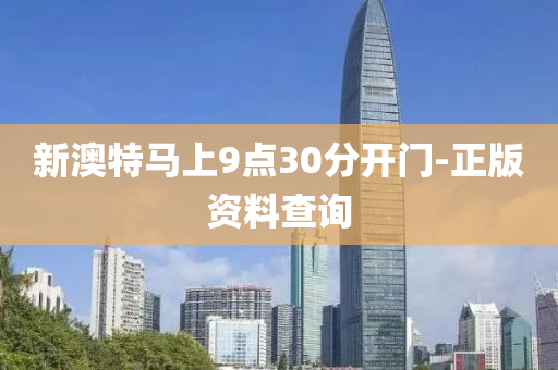新澳特馬上(shang)9點(dian)30分(fen)開(kai)門-正(zheng)版(ban)資料査(zha)詢(xun)