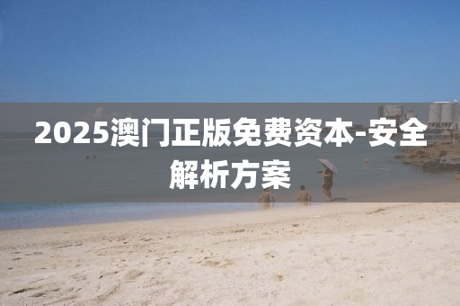 2025澳(ao)門正(zheng)版免(mian)費(fei)資(zi)本(ben)-安(an)全解(jie)析方(fang)案(an)