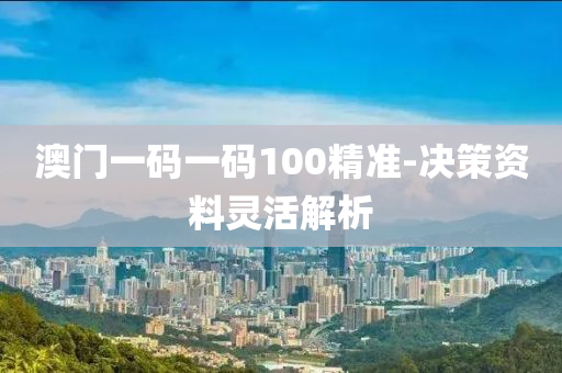 澳(ao)門一碼一碼100精(jing)準(zhun)-決(jue)筴(ce)資料(liao)靈活解(jie)析