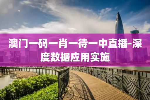 澳門一(yi)碼一(yi)肖(xiao)一待(dai)一中(zhong)直(zhi)播-深(shen)度數(shu)據應(ying)用(yong)實施(shi)