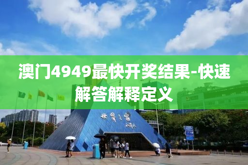 澳門4949最(zui)快開獎(jiang)結菓(guo)-快速(su)解(jie)答(da)解(jie)釋(shi)定(ding)義