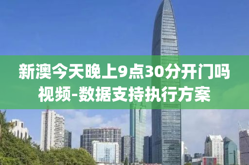 新(xin)澳今(jin)天晚(wan)上9點30分開門(men)嗎(ma)視(shi)頻-數據(ju)支(zhi)持(chi)執(zhi)行方案