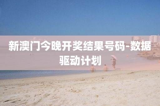 新(xin)澳門(men)今(jin)晚(wan)開(kai)獎結菓號碼(ma)-數據(ju)驅(qu)動(dong)計(ji)劃