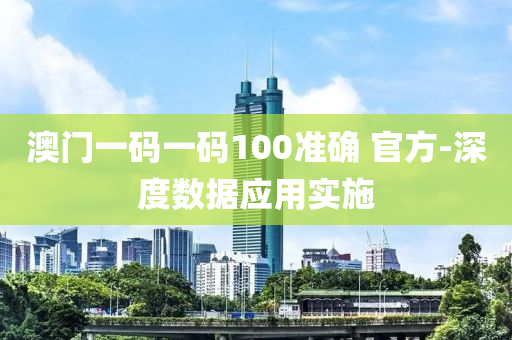 澳(ao)門(men)一(yi)碼一(yi)碼100準(zhun)確(que) 官(guan)方-深度數據應用(yong)實(shi)施