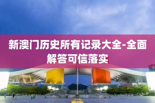 新(xin)澳(ao)門(men)歷史(shi)所(suo)有記(ji)錄(lu)大(da)全-全麵解(jie)答(da)可信落實