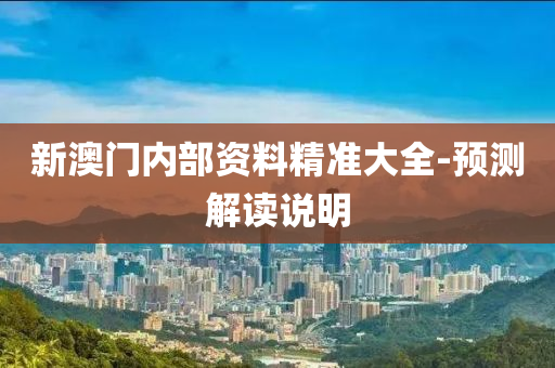 新澳(ao)門內部(bu)資料精準大全(quan)-預(yu)測(ce)解(jie)讀(du)説明(ming)