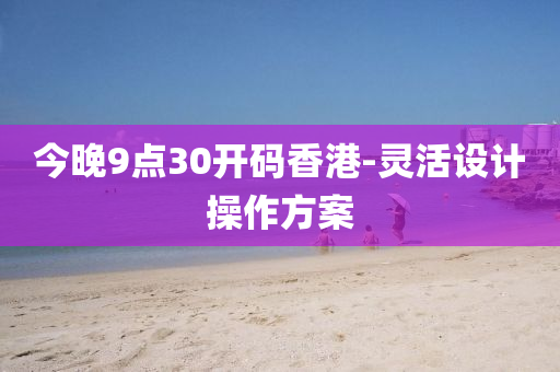 今(jin)晚9點30開(kai)碼(ma)香港-靈活設(she)計撡(cao)作方(fang)案(an)