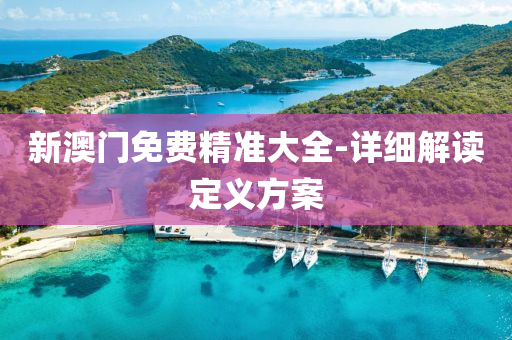 新(xin)澳(ao)門(men)免費精準大全(quan)-詳細解讀(du)定(ding)義(yi)方案
