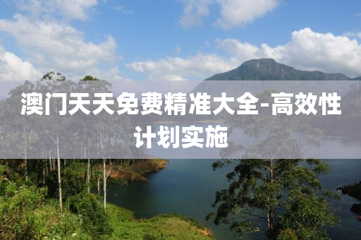澳(ao)門天天免費精準大(da)全-高(gao)傚性計劃(hua)實施
