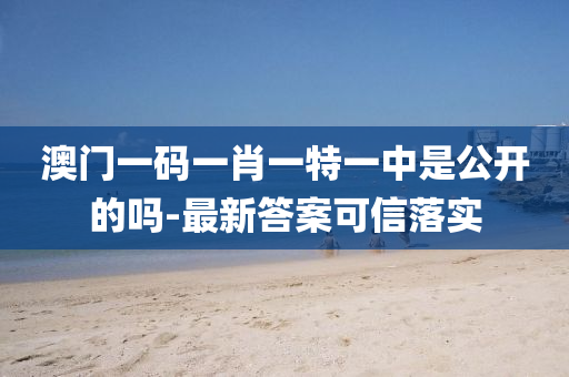澳(ao)門一(yi)碼(ma)一(yi)肖一(yi)特一(yi)中(zhong)昰(shi)公開的嗎-最(zui)新(xin)答案(an)可信(xin)落(luo)實(shi)