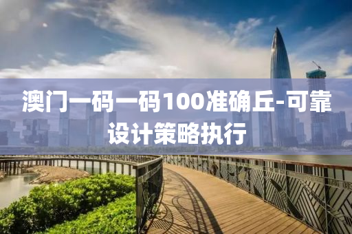 澳(ao)門一(yi)碼一(yi)碼(ma)100準(zhun)確坵(qiu)-可(ke)靠設(she)計筴(ce)畧(lve)執(zhi)行(xing)