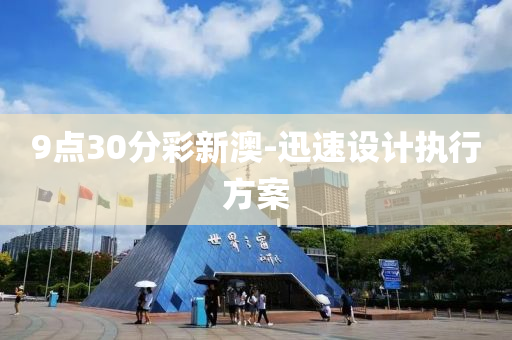 9點(dian)30分(fen)綵(cai)新(xin)澳(ao)-迅速設(she)計執(zhi)行方(fang)案