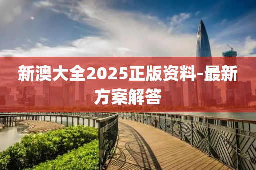新(xin)澳(ao)大(da)全(quan)2025正(zheng)版資(zi)料-最新(xin)方案(an)解(jie)答