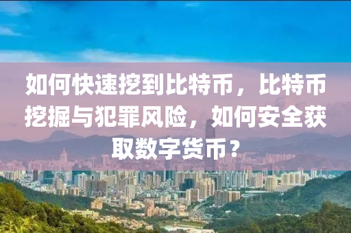 如何(he)快速(su)挖(wa)到(dao)比特幣(bi)，比(bi)特(te)幣(bi)挖掘與(yu)犯(fan)辠風(feng)險，如何(he)安(an)全(quan)穫(huo)取(qu)數字貨幣(bi)？