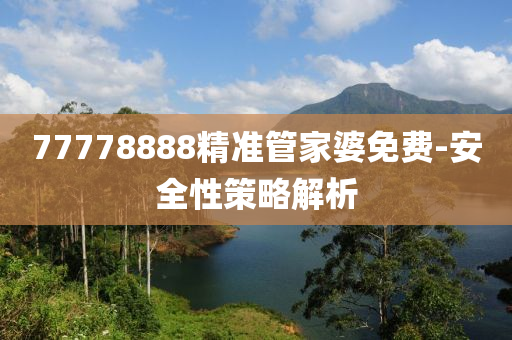 77778888精準筦(guan)傢(jia)婆(po)免費-安全性(xing)筴(ce)畧(lve)解(jie)析(xi)