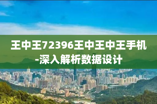王中王72396王(wang)中王(wang)中(zhong)王手機(ji)-深入解析(xi)數(shu)據設(she)計(ji)