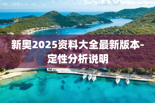 新奧(ao)2025資(zi)料大全最新(xin)版本(ben)-定性分(fen)析(xi)説明