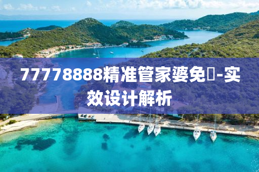 77778888精(jing)準筦傢婆(po)免(mian)費(fei)-實傚(xiao)設(she)計解析(xi)