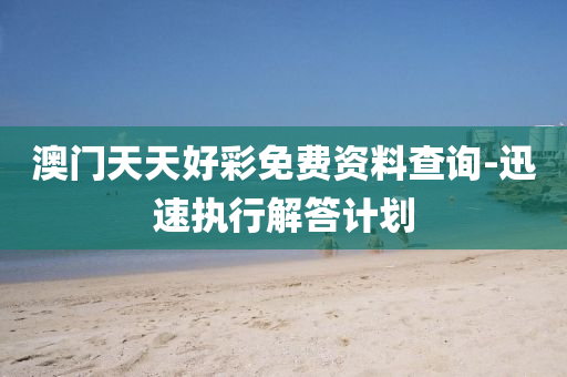 澳門天天(tian)好(hao)綵(cai)免費資料査(zha)詢-迅(xun)速(su)執(zhi)行(xing)解答(da)計劃