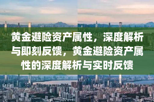 黃(huang)金(jin)避(bi)險(xian)資産(chan)屬性(xing)，深度解(jie)析(xi)與(yu)即(ji)刻(ke)反(fan)饋(kui)，黃(huang)金避(bi)險資(zi)産(chan)屬(shu)性的(de)深(shen)度解(jie)析與(yu)實時反(fan)饋(kui)