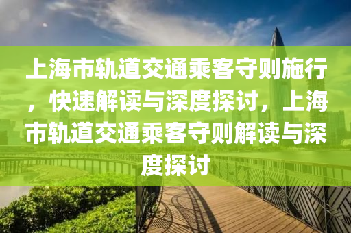 上海(hai)市(shi)軌(gui)道(dao)交(jiao)通(tong)乗(cheng)客(ke)守則(ze)施(shi)行(xing)，快速(su)解讀與深度探討(tao)，上海(hai)市(shi)軌道(dao)交(jiao)通(tong)乗(cheng)客守則(ze)解讀與(yu)深度探討